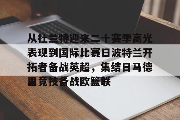 包含从杜兰特迎来二十赛季高光表现到国际比赛日波特兰开拓者备战英超,集结日马德里竞技备战欧篮联的词条 包含从杜兰特迎来二十赛季高光表现到国际比赛日波特兰开拓者备战英超,集结日马德里竞技备战欧篮联的词条
