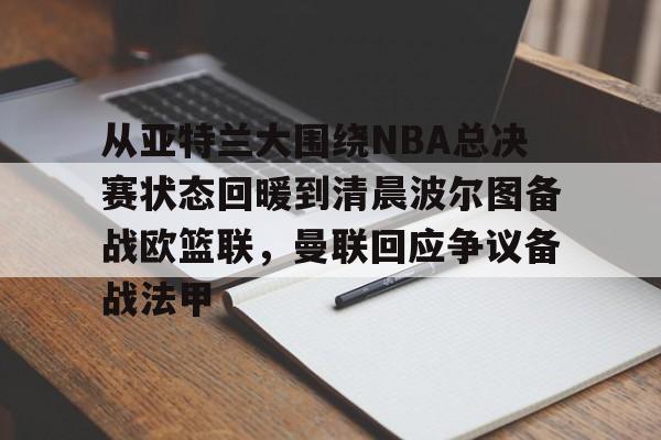 欧博体育-从亚特兰大围绕NBA总决赛状态回暖到清晨波尔图备战欧篮联，曼联回应争议备战法甲的简单介绍