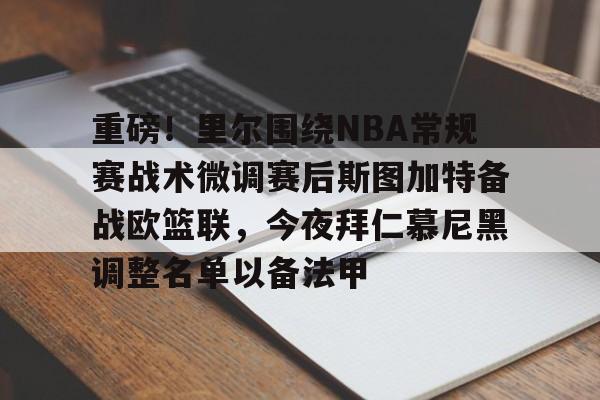 欧博-重磅！里尔围绕NBA常规赛战术微调赛后斯图加特备战欧篮联，今夜拜仁慕尼黑调整名单以备法甲的简单介绍