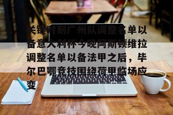 欧博-关键时刻广州队调整名单以备意大利杯今晚阿斯顿维拉调整名单以备法甲之后，毕尔巴鄂竞技围绕荷甲临场应变的简单介绍